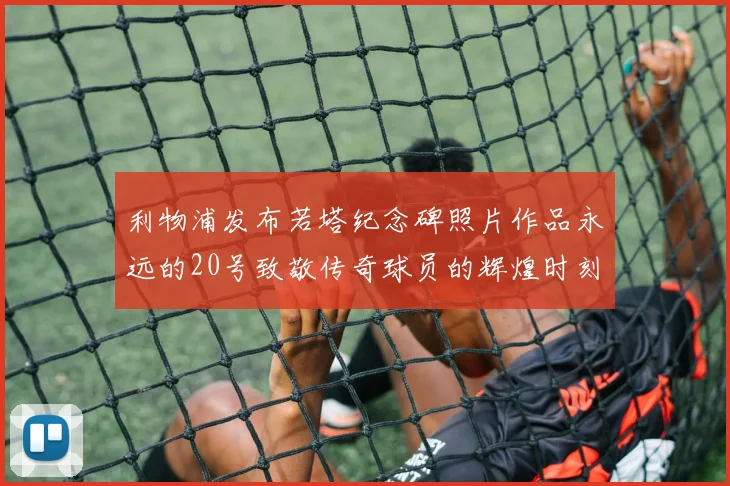 利物浦发布若塔纪念碑照片作品永远的20号致敬传奇球员的辉煌时刻