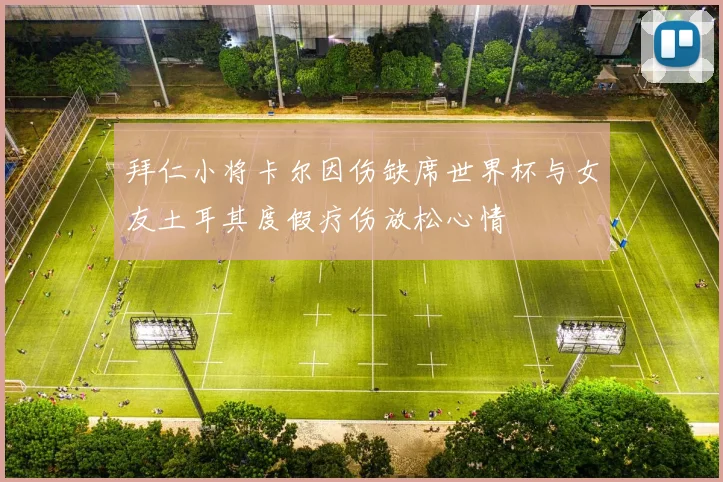 拜仁小将卡尔因伤缺席世界杯与女友土耳其度假疗伤放松心情