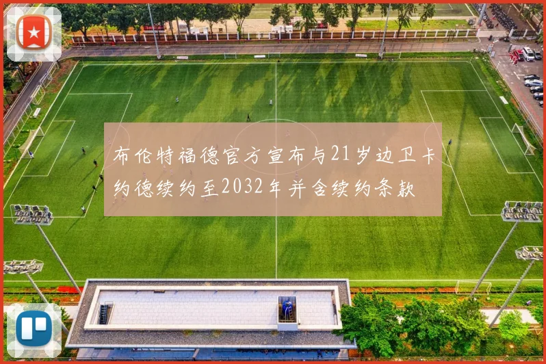布伦特福德官方宣布与21岁边卫卡约德续约至2032年并含续约条款