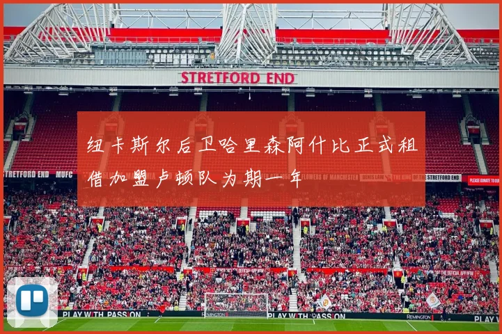 纽卡斯尔后卫哈里森阿什比正式租借加盟卢顿队为期一年