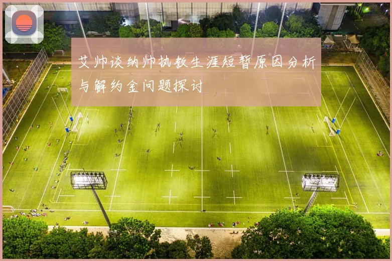 艾帅谈纳帅执教生涯短暂原因分析与解约金问题探讨
