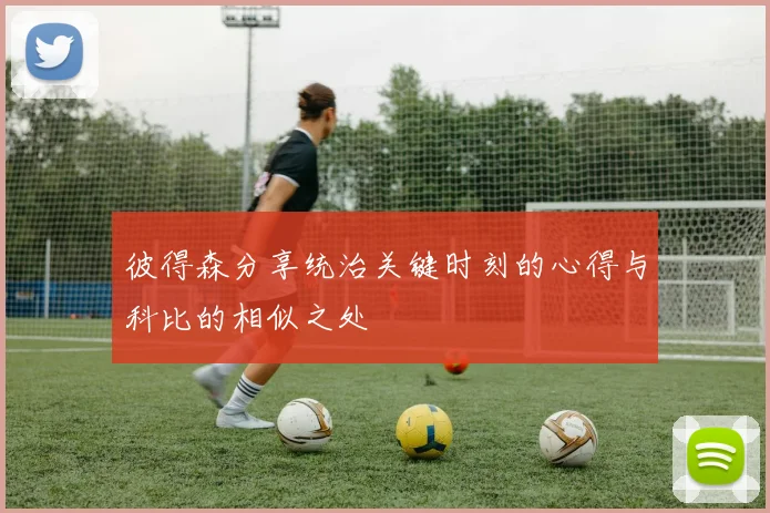 彼得森分享统治关键时刻的心得与科比的相似之处