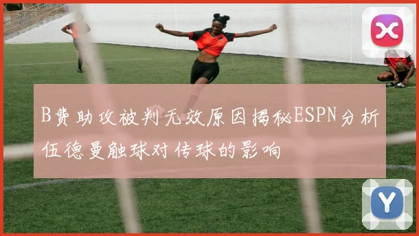B费助攻被判无效原因揭秘ESPN分析伍德曼触球对传球的影响