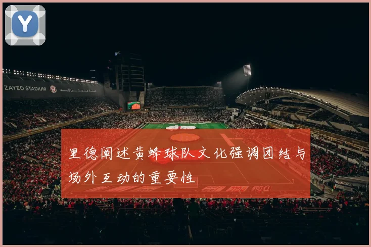 里德阐述黄蜂球队文化强调团结与场外互动的重要性